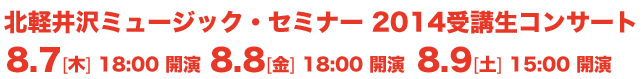 北軽井沢ミュージックセミナー2014 受講生コンサート 8.7[木]18：00開演 8.8[金]18：00開演 8.9[土]15：00開演